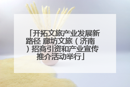 开拓文旅产业发展新路径 廊坊文旅（济南）招商引资和产业宣传推介活动举行