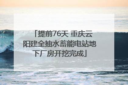 提前76天 重庆云阳建全抽水蓄能电站地下厂房开挖完成