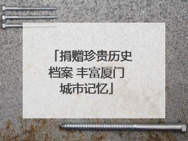 捐赠珍贵历史档案 丰富厦门城市记忆