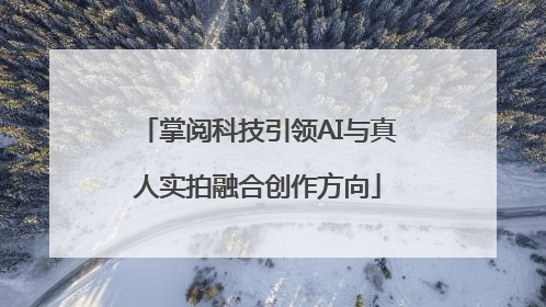 掌阅科技引领AI与真人实拍融合创作方向