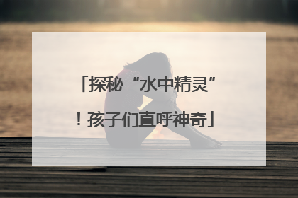 探秘“水中精灵”！孩子们直呼神奇