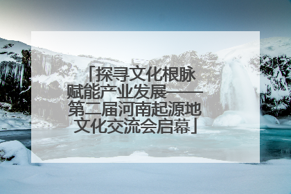 探寻文化根脉 赋能产业发展——第二届河南起源地文化交流会启幕