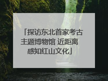 探访东北首家考古主题博物馆 近距离感知红山文化