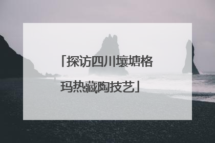 探访四川壤塘格玛热藏陶技艺