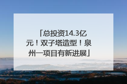 总投资14.3亿元！双子塔造型！泉州一项目有新进展
