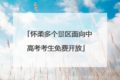 怀柔多个景区面向中高考考生免费开放