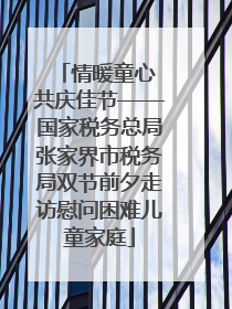 情暖童心 共庆佳节——国家税务总局张家界市税务局双节前夕走访慰问困难儿童家庭