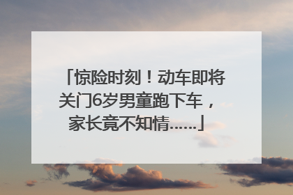 惊险时刻！动车即将关门6岁男童跑下车，家长竟不知情……