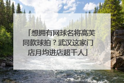 想拥有网球名将高芙同款球拍？武汉这家门店月均进店超千人