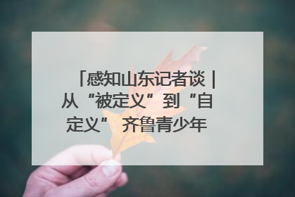 感知山东记者谈｜从“被定义”到“自定义” 齐鲁青少年书写时代新篇