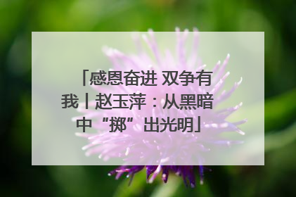 感恩奋进 双争有我丨赵玉萍：从黑暗中“掷”出光明