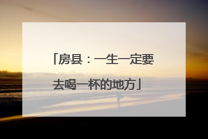 房县：一生一定要去喝一杯的地方