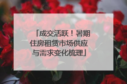 成交活跃！暑期住房租赁市场供应与需求变化梳理