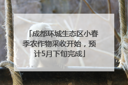 成都环城生态区小春季农作物采收开始，预计5月下旬完成