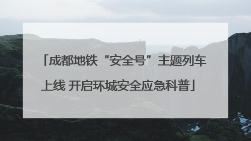 成都地铁“安全号”主题列车上线 开启环城安全应急科普