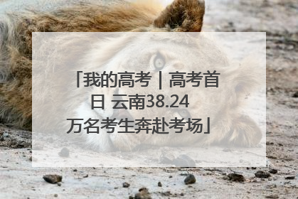 我的高考｜高考首日 云南38.24万名考生奔赴考场