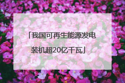 我国可再生能源发电装机超20亿千瓦
