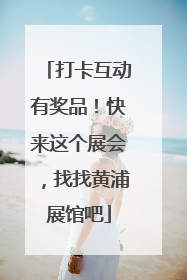 打卡互动有奖品！快来这个展会，找找黄浦展馆吧