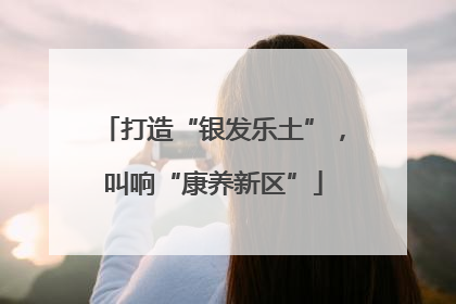 打造“银发乐土”，叫响“康养新区”