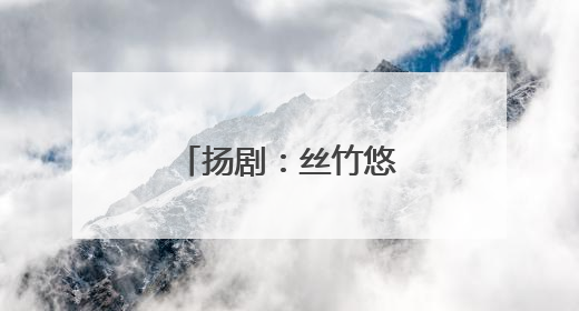 扬剧：丝竹悠扬 妙音婉转（我与非遗）