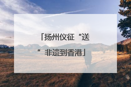 扬州仪征“送”非遗到香港