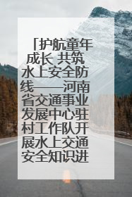 护航童年成长 共筑水上安全防线——河南省交通事业发展中心驻村工作队开展水上交通安全知识进校园活动