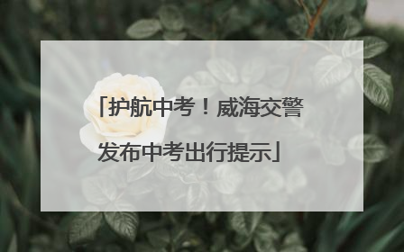 护航中考！威海交警发布中考出行提示