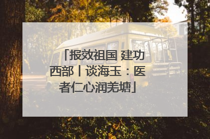 报效祖国 建功西部丨谈海玉：医者仁心润羌塘