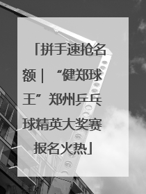 拼手速抢名额｜“健郑球王”郑州乒乓球精英大奖赛报名火热