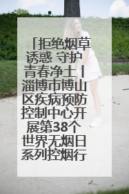 拒绝烟草诱惑 守护青春净土丨淄博市博山区疾病预防控制中心开展第38个世界无烟日系列控烟行动