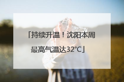 持续升温！沈阳本周最高气温达32℃