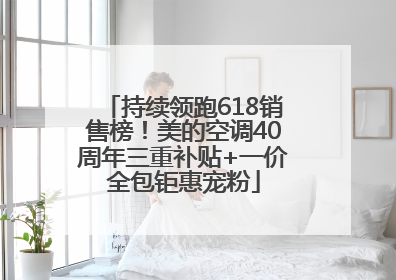 持续领跑618销售榜！美的空调40周年三重补贴+一价全包钜惠宠粉