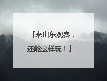 来山东观赛，还能这样玩！