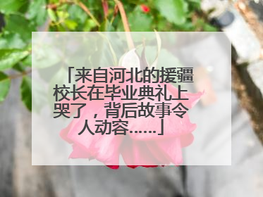 来自河北的援疆校长在毕业典礼上哭了，背后故事令人动容……