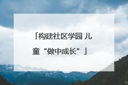 构建社区学园 儿童“做中成长”