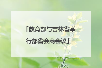 教育部与吉林省举行部省会商会议