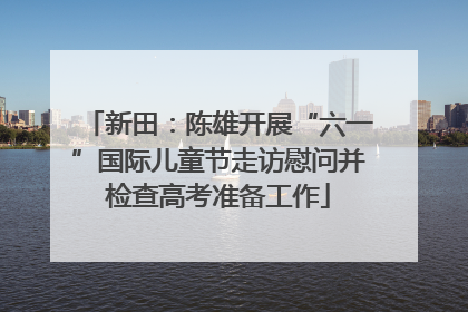 新田：陈雄开展“六一”国际儿童节走访慰问并检查高考准备工作