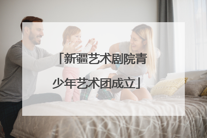 新疆艺术剧院青少年艺术团成立