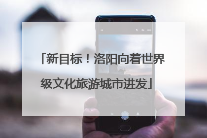 新目标！洛阳向着世界级文化旅游城市进发