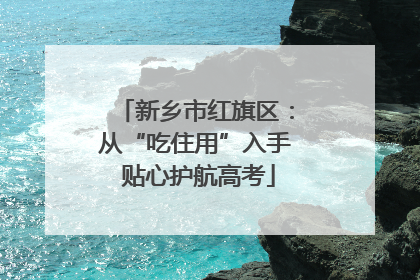 新乡市红旗区：从“吃住用”入手 贴心护航高考