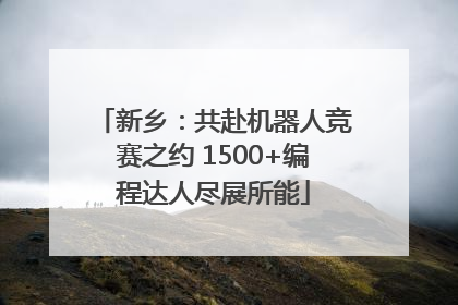 新乡：共赴机器人竞赛之约 1500+编程达人尽展所能