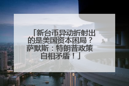 新台币异动折射出的是美国资本困局？萨默斯：特朗普政策自相矛盾！