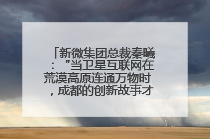新微集团总裁秦曦：“当卫星互联网在荒漠高原连通万物时，成都的创新故事才真正开始”