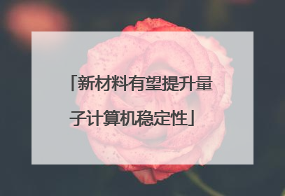新材料有望提升量子计算机稳定性