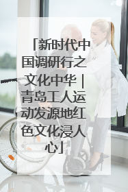新时代中国调研行之文化中华｜青岛工人运动发源地红色文化浸人心