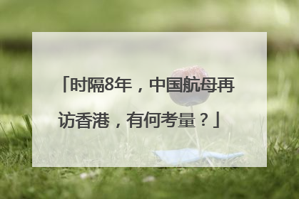 时隔8年，中国航母再访香港，有何考量？