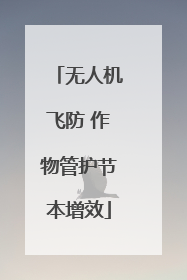 无人机飞防 作物管护节本增效