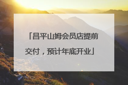昌平山姆会员店提前交付，预计年底开业