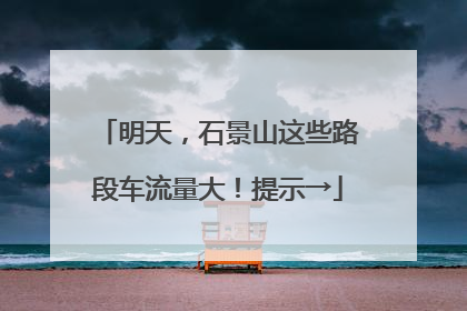明天，石景山这些路段车流量大！提示→