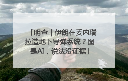 明查｜伊朗在委内瑞拉造地下导弹系统？图是AI，说法没证据